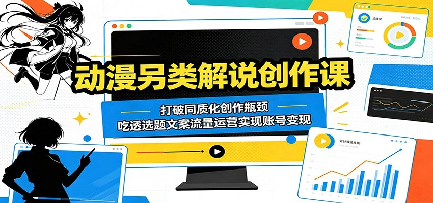 动漫另类解说创作课：打破同质化创作瓶颈，吃透选题文案流量运营实现账号变现-科技美南博客