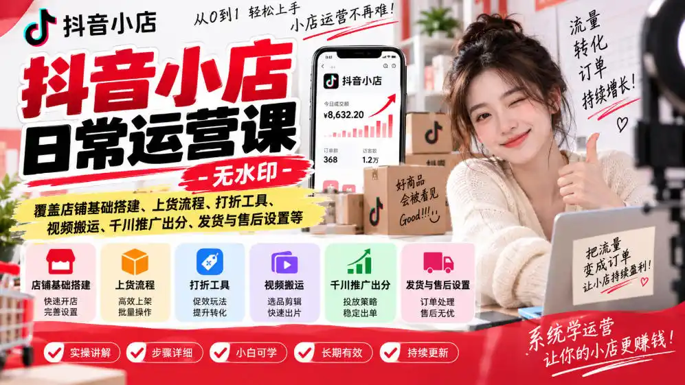 抖音小店日常运营课-无水印,覆盖店铺基础搭建、上货流程、打折工具、视频搬运、千川推广出分、发货与售后设置等-科技美南博客