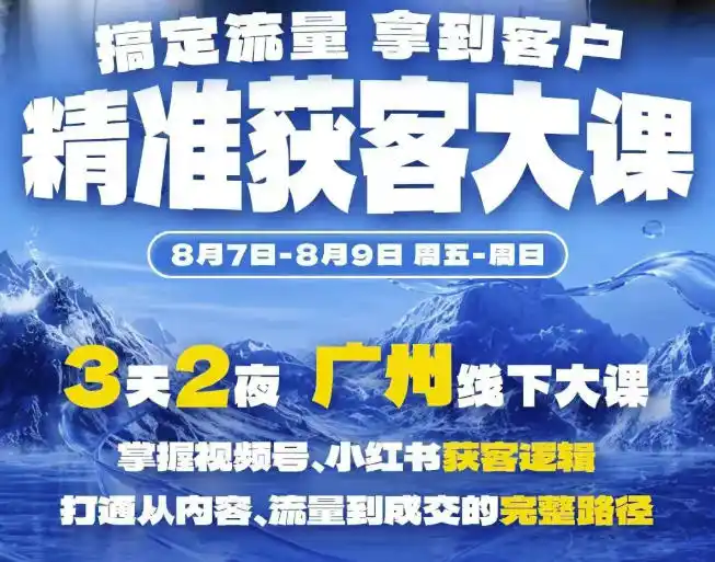 精准获客实战大课，掌握视频号、小红书获客逻辑，打通从内容、流量到成交的完整路径(广州站8.7-9)-科技美南博客
