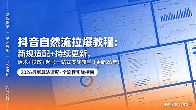 抖音自然流拉爆教程：新规适配+持续更新，话术+投放+起号一站式实战教学(更新26年5月11-科技美南博客