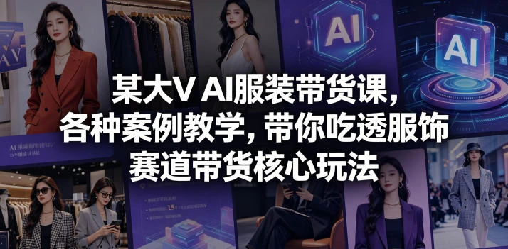 某大V AI服装带货课，各种案例教学，带你吃透服饰赛道带货核心玩法-科技美南博客