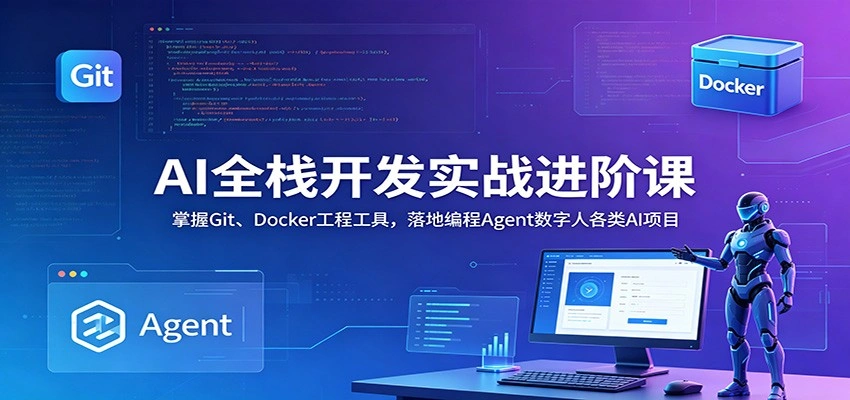 AI全栈开发实战进阶课：掌握Git、Docker工程工具，落地编程Agent数字人各类AI项目-科技美南博客