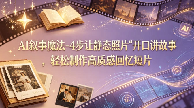 AI叙事魔法-4步让静态照片“开口讲故事”，轻松制作高质感回忆短片-科技美南博客