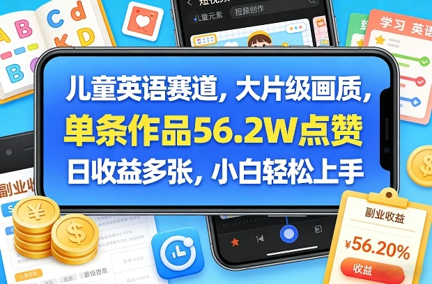 儿童英语赛道，大片级画质，单条作品56.2W点赞，日收益多张，小白轻松上手-科技美南博客