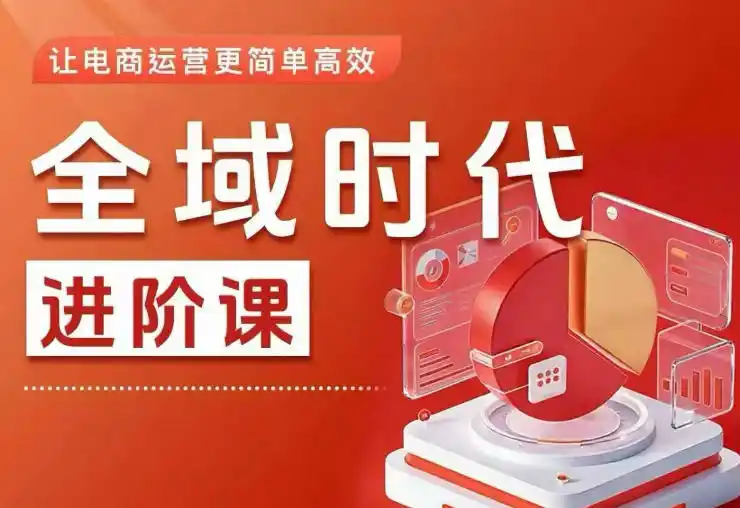 全域时代进阶课，更简单高效的全域投放实操，让电商运营更简单高效(更新0908)-科技美南博客