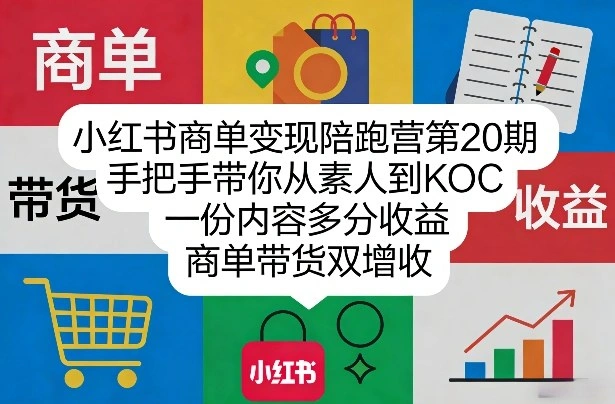 小红书商单变现陪跑营第20期，手把手带你从素人到KOC，一份内容多分收益，商单带货双增收-科技美南博客