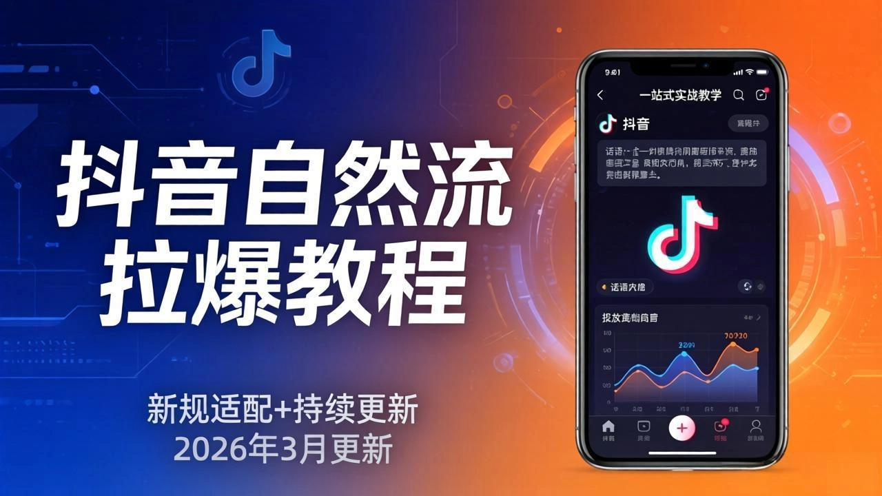 抖音自然流拉爆教程：新规适配+持续更新，话术+投放+起号一站式实战教学(更新26年3月-科技美南博客