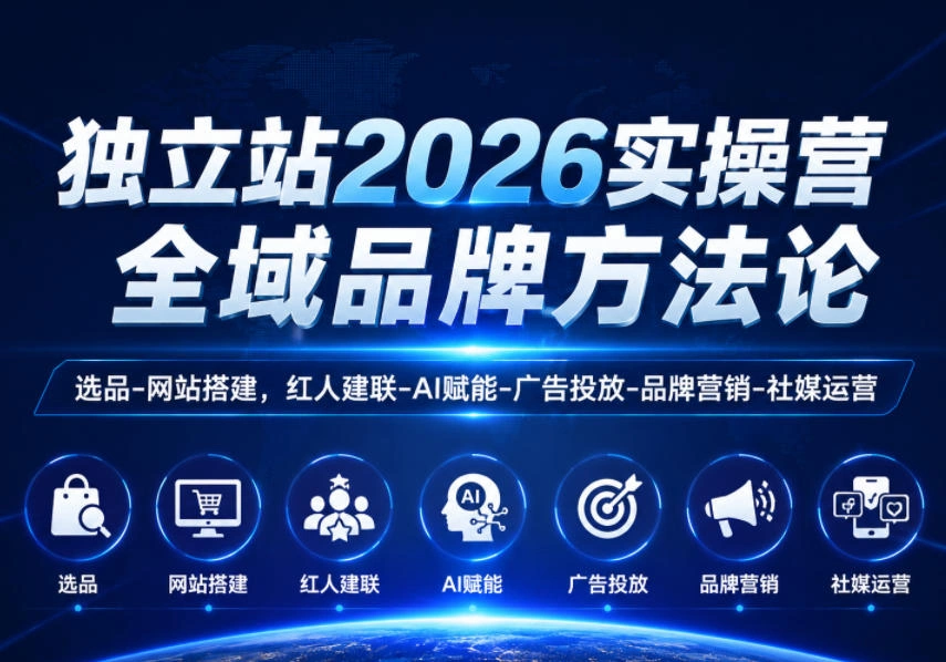 独立站2026实操营,全域品牌方法论,选品-网站搭建,红人建联-AI赋能-广告投放-品牌营销-社煤运营-科技美南博客