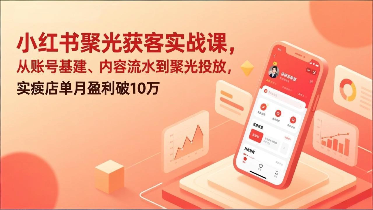 小红书聚光获客实战课，从账号基建、内容流水到聚光投放，实体店单月盈利破10万-科技美南博客