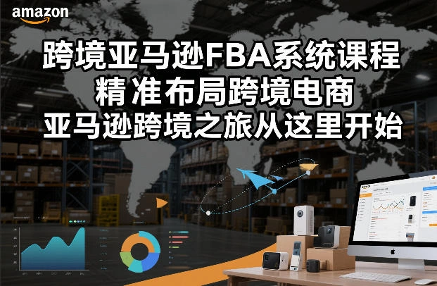 跨境亚马逊FBA系统课程，精准布局跨境电商，亚马逊跨境之旅从这里开始(更新)-科技美南博客