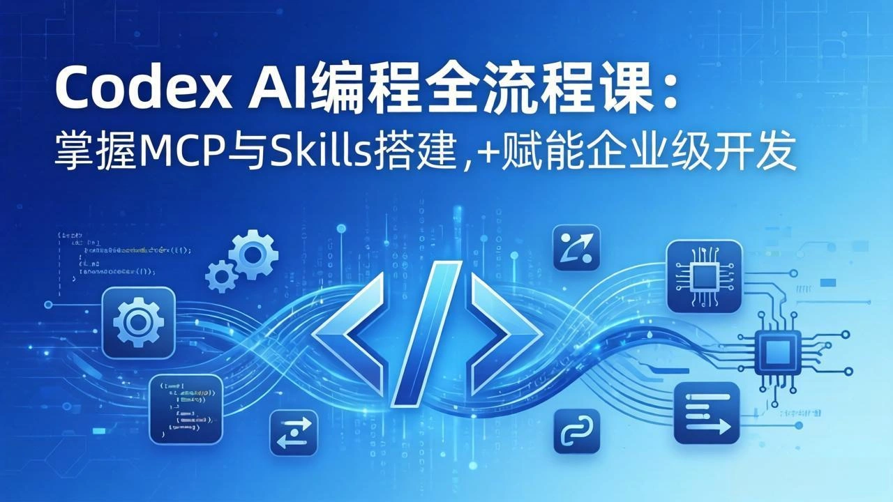 Codex AI编程全流程课：模块化教学+双项目实战，掌握MCP与Skills搭建，赋能企业级开发-科技美南博客