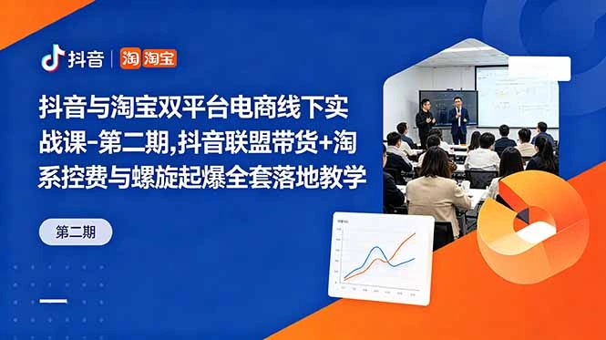 抖音与淘宝双平台电商线下实战课-第二期，抖音联盟带货+淘系控费与螺旋起爆全套落地教学-科技美南博客