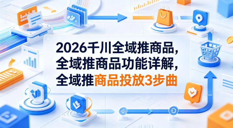2026千川全域推商品，全域推商品功能详解，全域推商品投放3步曲-科技美南博客