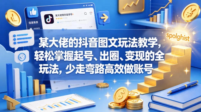 某大佬的抖音图文玩法教学，轻松掌握起号、出圈、变现的全套玩法，少走弯路高效做账号-科技美南博客