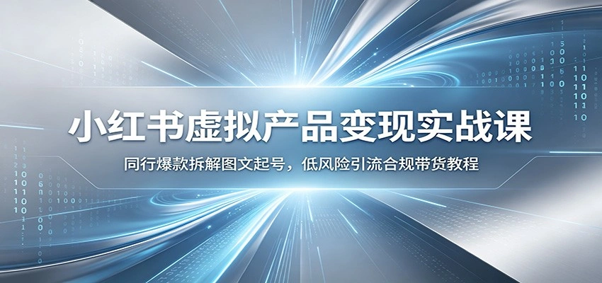 小红书虚拟产品变现实战课：同行爆款拆解图文起号，低风险引流合规带货教程-科技美南博客