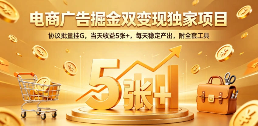 电商广告掘金双变现独家项目,协议批量挂G,当天收益5张+,每天稳定产出,附全套工具【揭秘】-科技美南博客