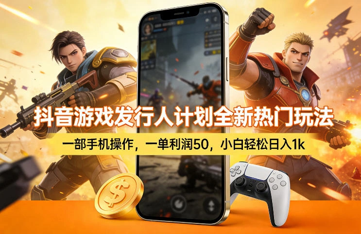抖音游戏发行人计划全新热门玩法，一部手机操作，一单利润50，小白轻松日入1k【揭秘】-科技美南博客