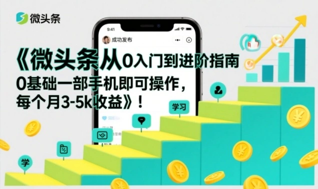 微头条从0入门到进阶指南，0基础一部手机即可操作，每个月3-5k收益-科技美南博客
