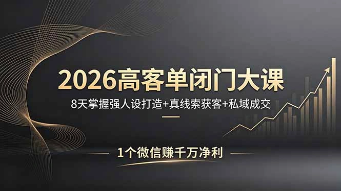 2026高客单闭门大课，8 天掌握强人设打造 + 真线索获客 + 私域成交，1 个微信赚千万净利-科技美南博客