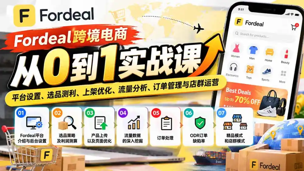 Fordeal跨境电商从0到1实战课：平台设置、选品测利、上架优化、流量分析、订单管理与店群运营-科技美南博客