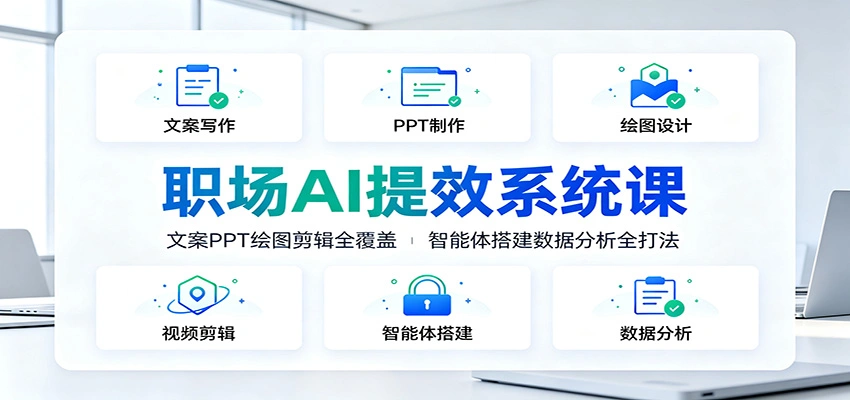 职场AI提效系统课：文案PPT绘图剪辑全覆盖，智能体搭建数据分析全打法-科技美南博客