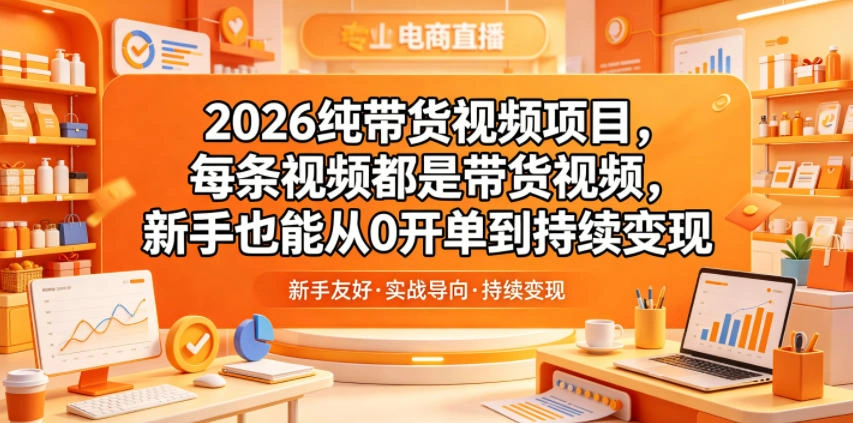 2026纯带货视频项目，每条视频都是带货视频，新手也能从0开单到持续变现-科技美南博客