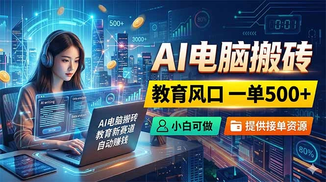 AI电脑搬砖，教育风口一单500+，小白可做，提供接单资源-科技美南博客