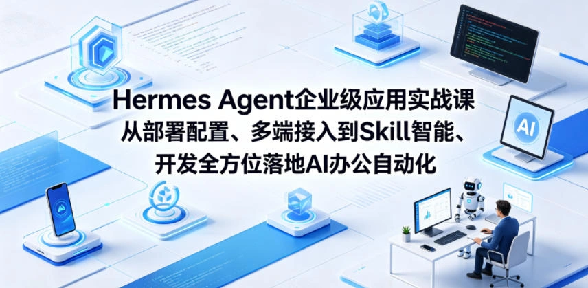 Hermes Agent企业级应用实战课从部署配置、多端接入到Skill智能开发全方位落地AI办公自动化-科技美南博客