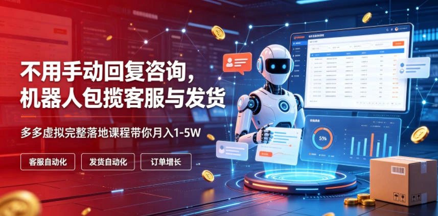 不用手动回复咨询，机器人包揽客服与发货，多多虚拟完整落地课程带你月入1-5W【揭秘】-科技美南博客