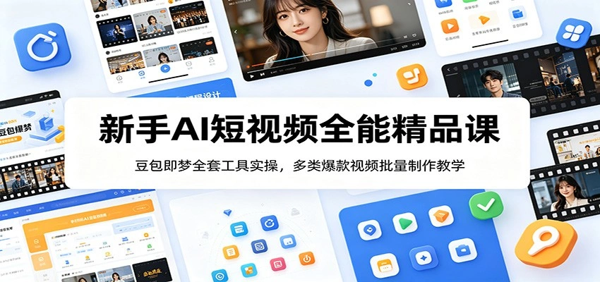 新手AI短视频全能精品课：豆包即梦全套工具实操，多类爆款视频批量制作教学-科技美南博客