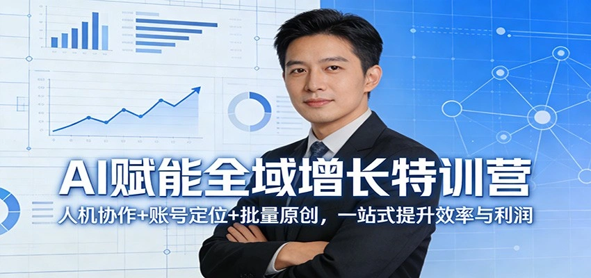 AI赋能全域增长特训营：人机协作+账号定位+批量原创，一站式提升效率与利润-科技美南博客