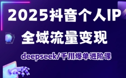 抖音个人IP全域流量变现进阶课，deepseek千川爆单进阶课(更新2026年05月)-科技美南博客