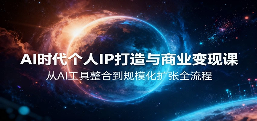 AI时代个人IP打造与商业变现课,从AI工具整合到规模化扩张全流程-科技美南博客