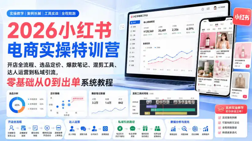 2026小红书电商实操特训营｜开店全流程、选品定价、爆款笔记、混剪工具、达人运营到私域引流，零基础从0到出单系统教程-科技美南博客