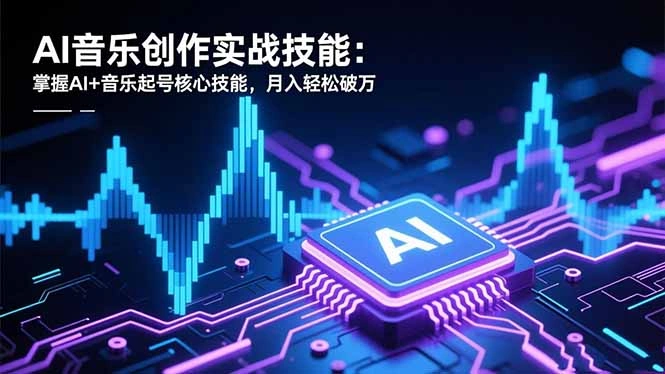 AI音乐创作实战技能：掌握AI+音乐起号核心技能，月入轻松破万-科技美南博客