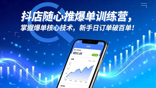 抖店随心推爆单训练营,掌握爆单核心技术,新手日订单破百单!-科技美南博客