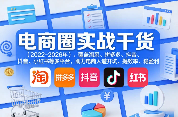电商圈实战干货(2023-2026年)，覆盖淘系、拼多多、抖音、小红书等多平台，助力电商人避开坑、提效率、稳盈利(更新5月10)-科技美南博客