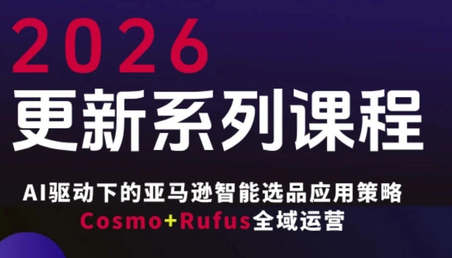 跨境亚马逊FBA系统课程，AI驱动下的亚马逊智能选品应用策略Cosmo+Rufus全域运营(更新26年3月)-科技美南博客