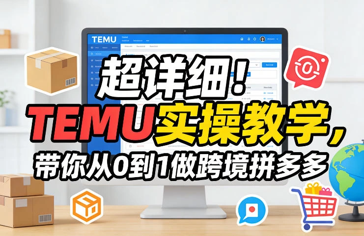 超详细！TEMU实操教学，带你从0到1做跨境拼多多-科技美南博客