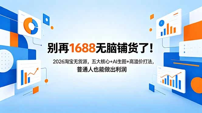 别再1688无脑铺货了！2026淘宝无货源，五大核心+AI生图+高溢价打法，普通人也能做出利润-科技美南博客