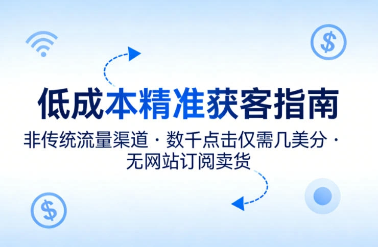 低成本精准获客指南，用非传统流量渠道，实现数千点击仅需几美分，不用网站也能搞订阅卖货-科技美南博客
