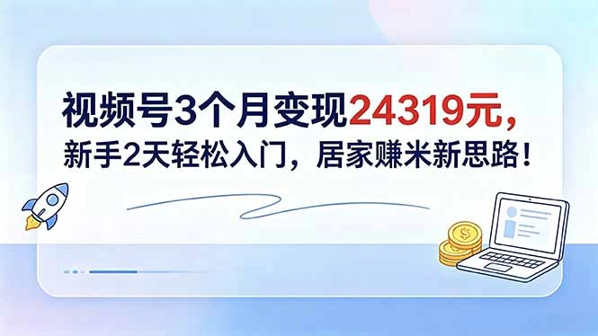 视频号3个月变现24319元，新手2天轻松入门，居家赚米新思路！-科技美南博客