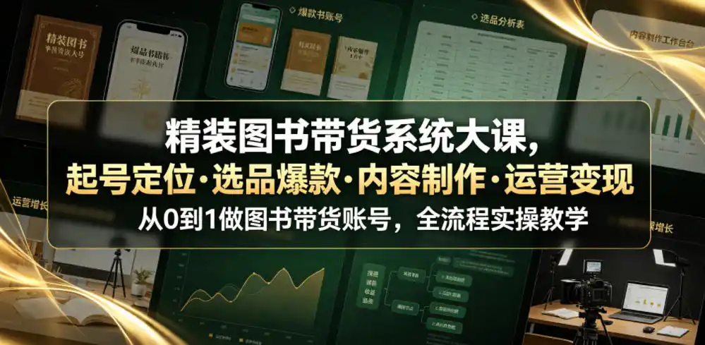 精装图书带货系统大课,起号定位・选品爆款・内容制作・运营变现,从0到1做图书带货账号,全流程实操教学(更新)-科技美南博客