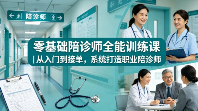 零基础陪诊师全能训练课｜从入门到接单，系统打造职业陪诊师-科技美南博客