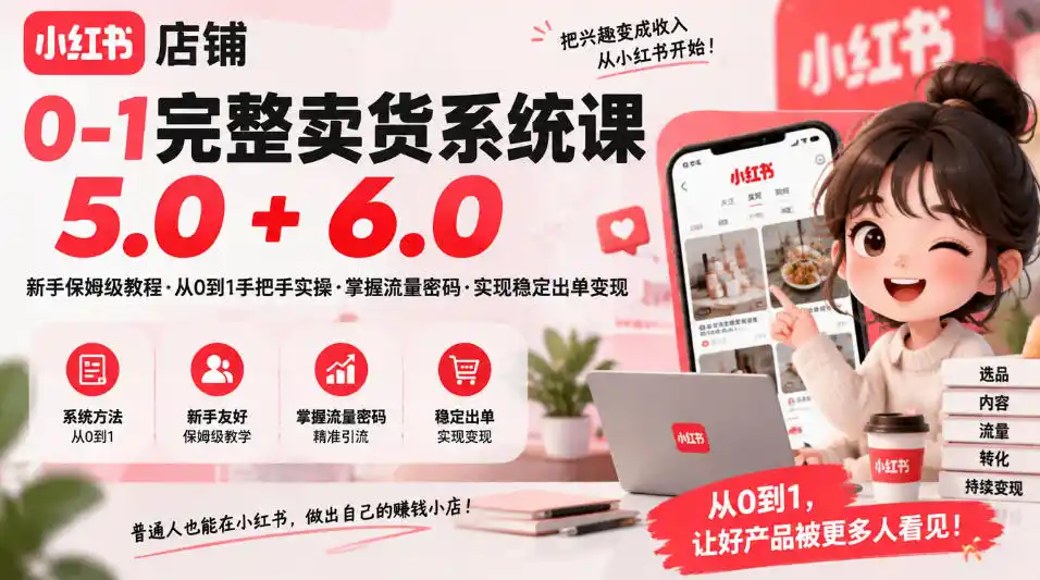 小红书店铺0-1完整卖货系统课5.0+6.0,新手保姆级教程·从0到1手把手实操·掌握流量密码·实现稳定出单变现-科技美南博客