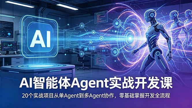 AI智能体Agent实战开发课：20个实战项目从单Agent到多Agent协作，零基础掌握开发全流程-科技美南博客