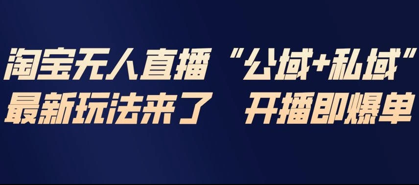 淘宝无人直播完整教程，公试+私域，最新玩法来了，开播即爆单-科技美南博客