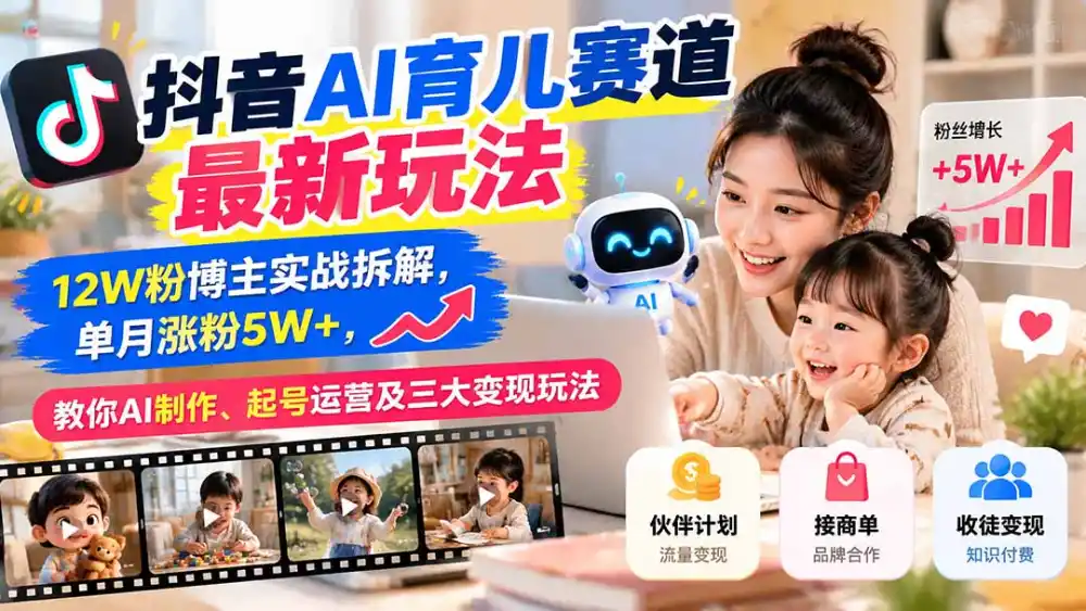 抖音AI育儿赛道最新玩法:12W粉博主实战拆解,单月涨粉5W+,教你AI制作、起号运营及三大变现玩法-科技美南博客