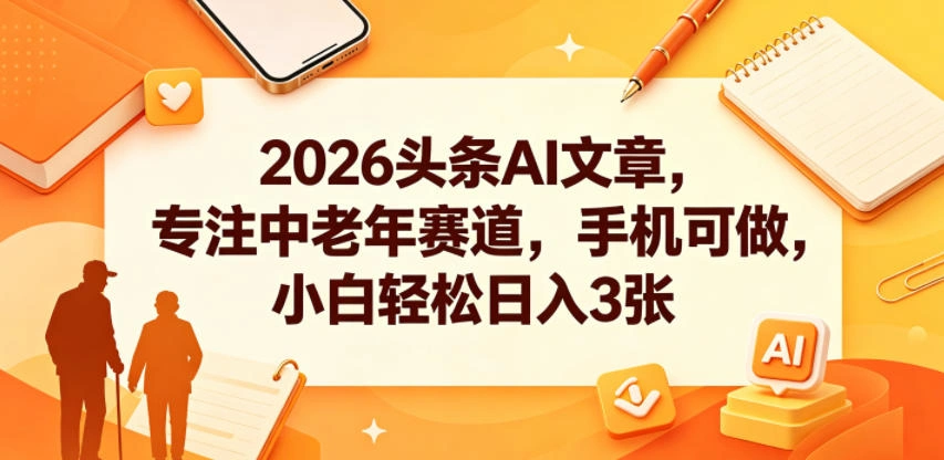 2026头条AI文章,专注中老年赛道,手机可做,小白轻松日入3张
