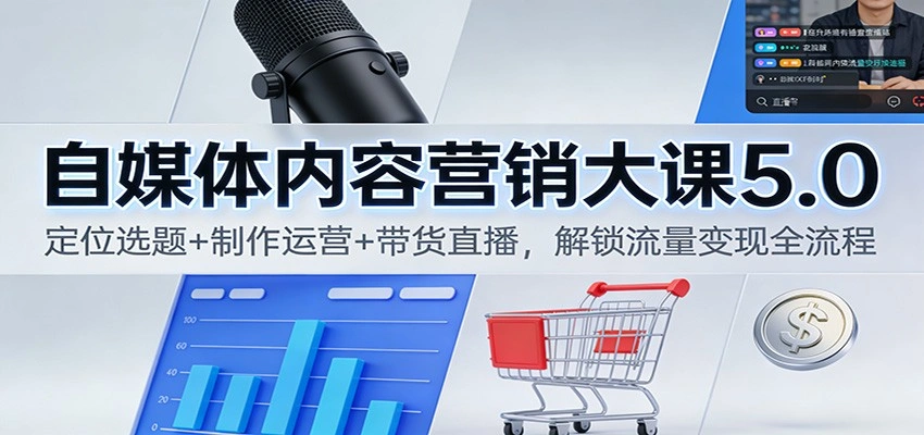 自媒体内容营销大课5.0：定位选题+制作运营+带货直播，解锁流量变现全流程-科技美南博客